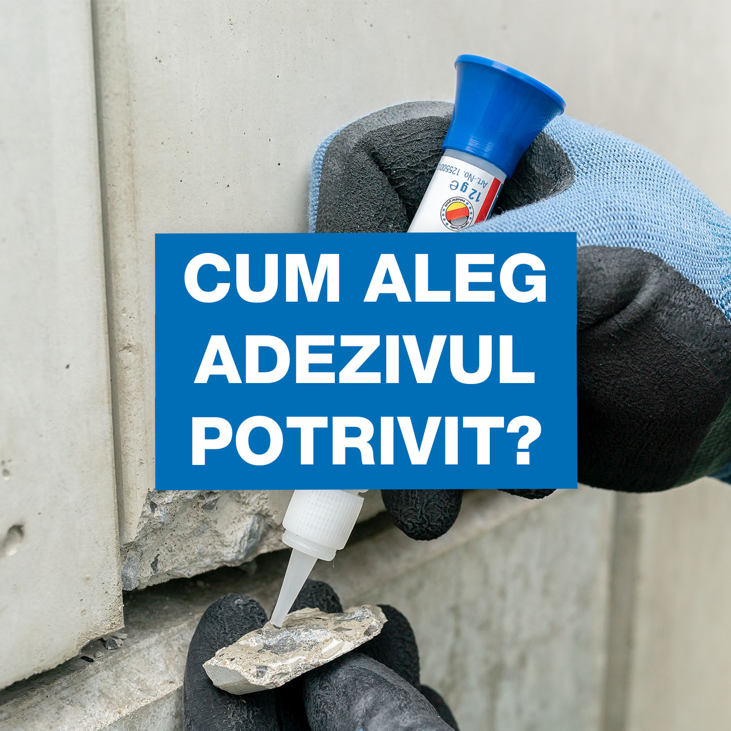 Mâini cu mănuși care aplică adeziv lichid pe o bucată spartă de beton dintr-un flacon mic, suprapuse cu o casetă de text albastră pe care scrie „CUM ALEG ADEZIVUL POTRIVIT?”.